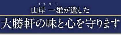 山岸一雄が遺した 大勝軒の味と心を守ります